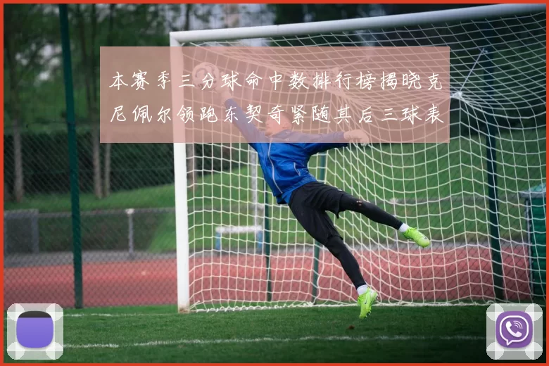 本赛季三分球命中数排行榜揭晓克尼佩尔领跑东契奇紧随其后三球表现不俗