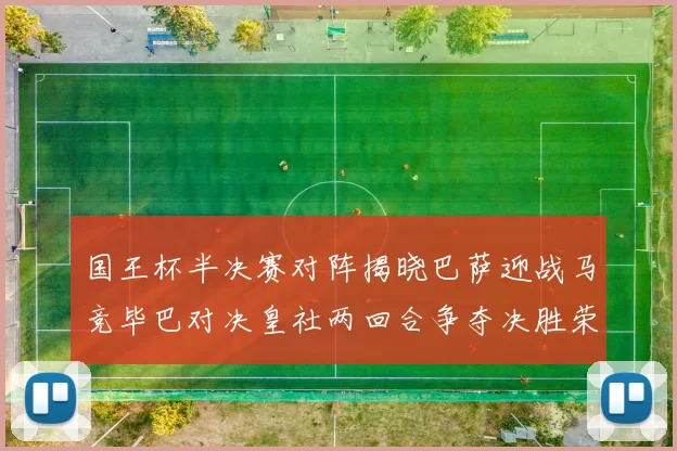 国王杯半决赛对阵揭晓巴萨迎战马竞毕巴对决皇社两回合争夺决胜荣耀