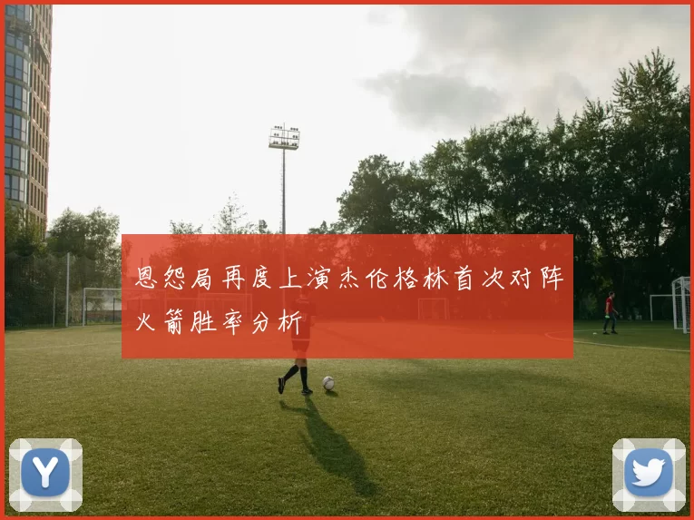 恩怨局再度上演杰伦格林首次对阵火箭胜率分析