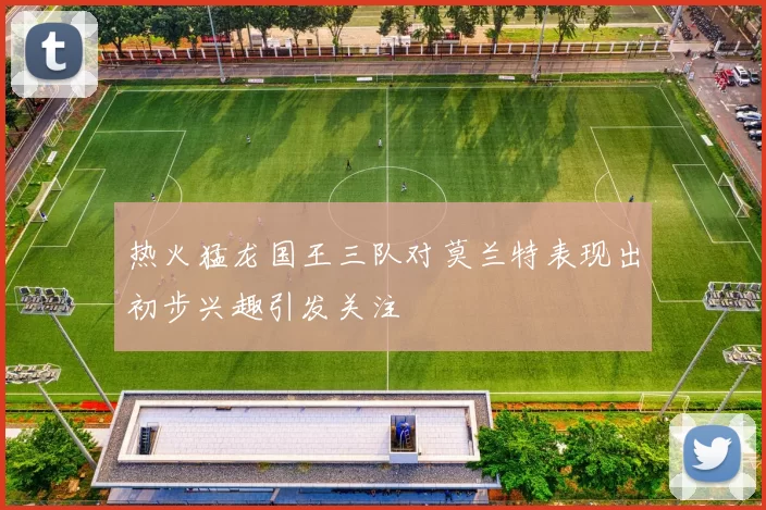 热火猛龙国王三队对莫兰特表现出初步兴趣引发关注