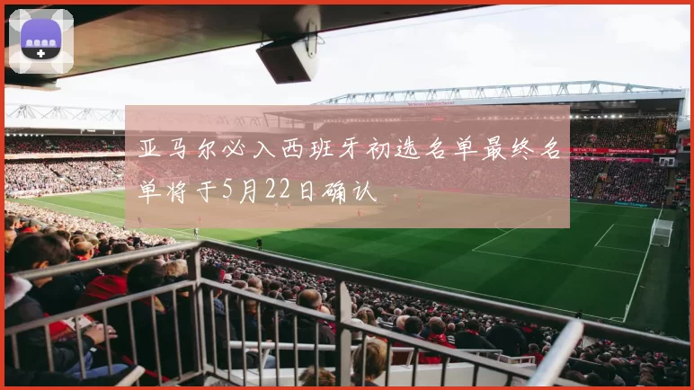 亚马尔必入西班牙初选名单最终名单将于5月22日确认