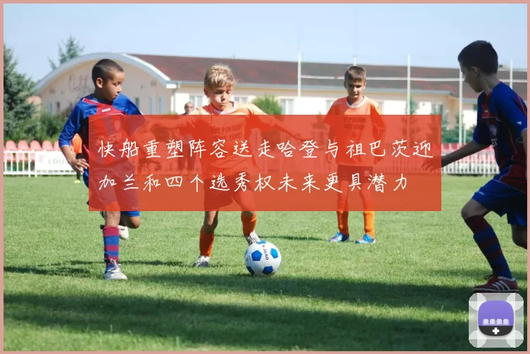 快船重塑阵容送走哈登与祖巴茨迎加兰和四个选秀权未来更具潜力