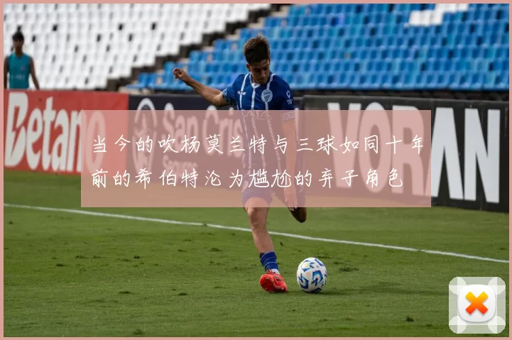 当今的吹杨莫兰特与三球如同十年前的希伯特沦为尴尬的弃子角色