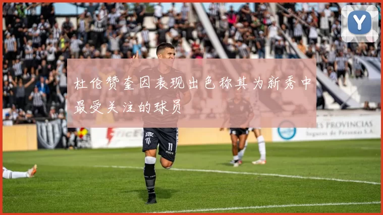 杜伦赞奎因表现出色称其为新秀中最受关注的球员