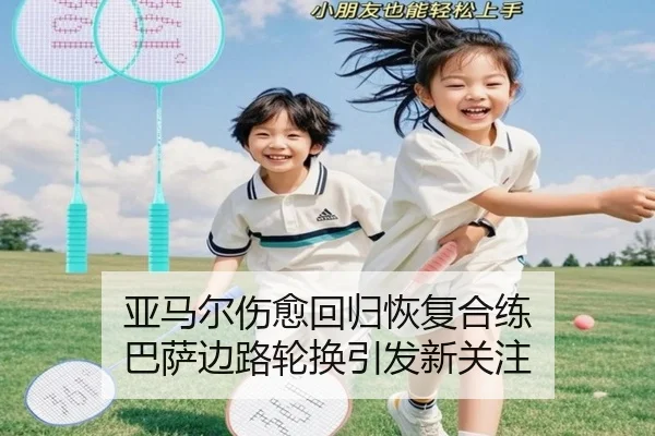 亚马尔伤愈回归恢复合练 巴萨边路轮换引发新关注
